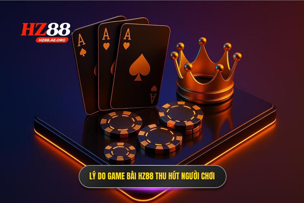 3.lý Do Game Bài Hz88 Trở Thành điểm đến ưu Tiên Của Giới Mộ điệu